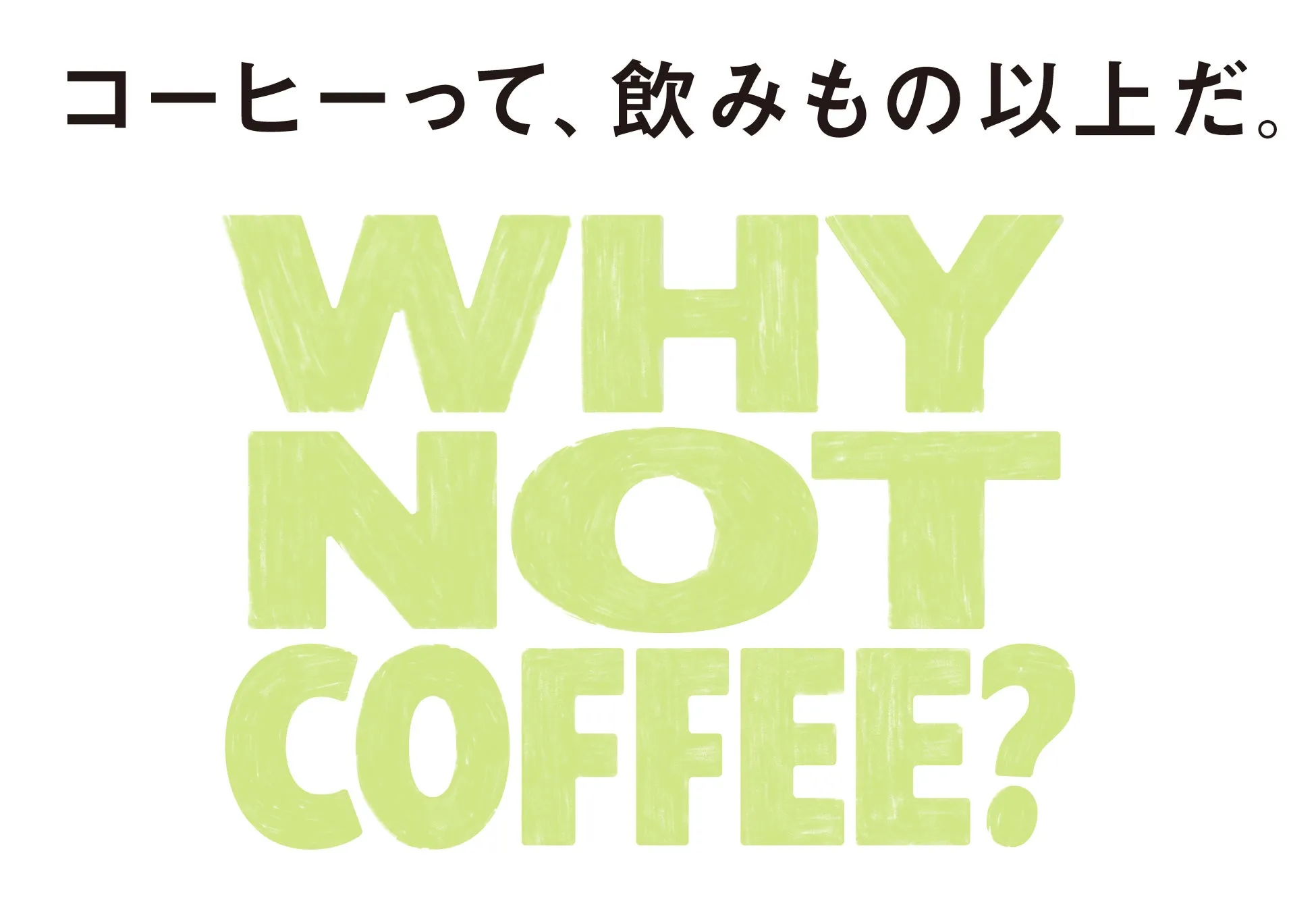 コーヒーって、飲みもの以上だ。WHY NOT COFFEE?
