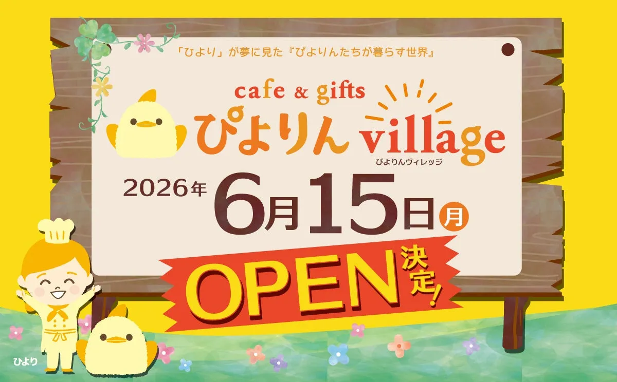 ひより「ひより」が夢に見た『ぴよりんたちが暮らす世界』cafe & giftsぴよりん village2026年6月15日 日OPEN