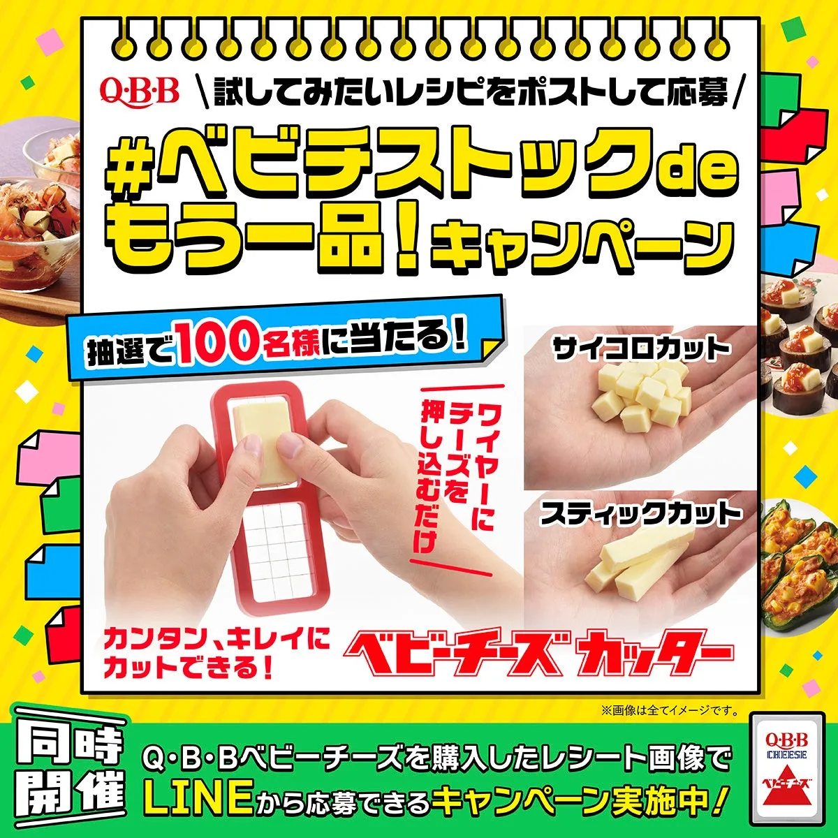 QBB \試してみたいレシピをポストして応募/ #ベビチストックde もう一品!キャンペーン 抽選で100名様に当たる! 押チワ ワイヤーに 押し込むだけ ネズヤ むを サイコロカット スティックカット カンタン、キレイにベビーチーズカッター ※画像は全てイメージです。 同時 Q・B・Bベビーチーズを購入したレシート画像で 開催 LINEから応募できるキャンペーン実施中! QB-B CHEESE ベビーチーズ
