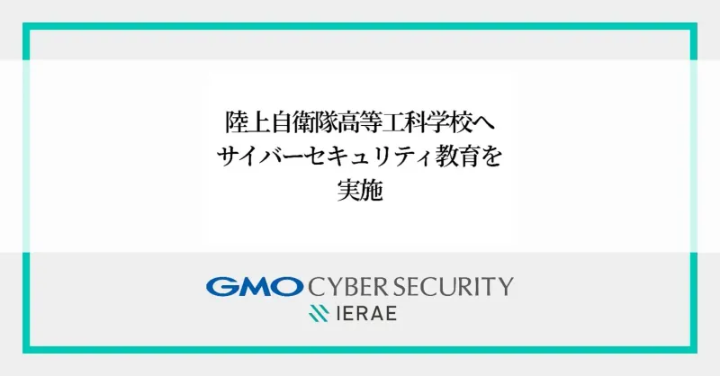 ホワイトハッカー直伝！GMOサイバーセキュリティ byイエラエが陸上自衛隊に授ける「未来の守り方」