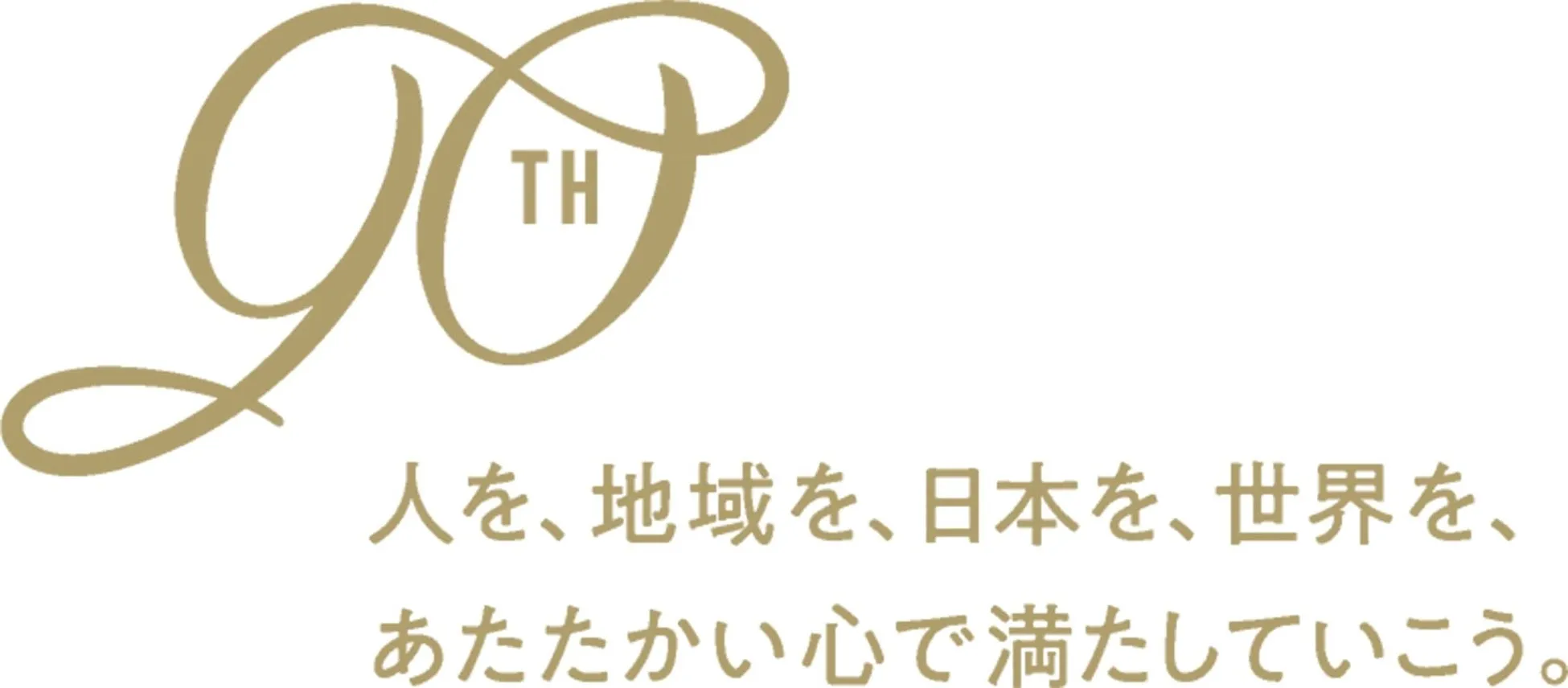 90周年記念のロゴ。筆記体の「90」の文字と「TH」の文字がデザインされており、その下に「人を、地域を、日本を、世界を、あたたかい心で満たしていこう。」というキャッチコピーが書かれています。