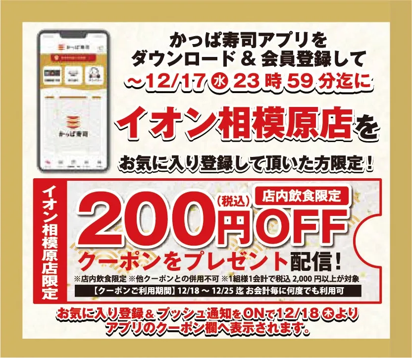 かっぱ寿司アプリのキャンペーン告知。イオン相模原店限定で、アプリをダウンロードし会員登録、お気に入り登録をした方限定で200円OFFクーポンをプレゼント。店内飲食限定で、12/18から12/25まで利用可能。