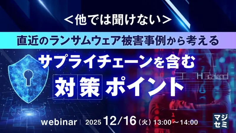 ランサムウェアの盲点：サプライチェーンを守る最新対策【マジセミ】