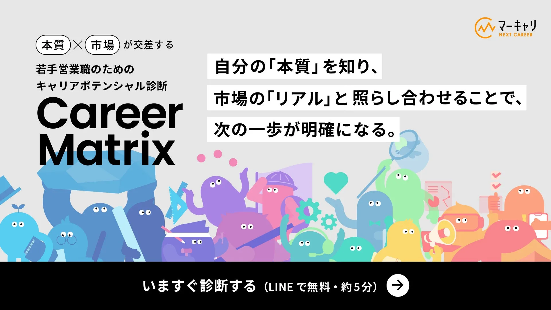 本質 × 市場 が交差する 若手営業職のための キャリアポテンシャル診断 Career Matrix 自分の「本質」を知り、 市場の「リアル」と照らし合わせることで、 次の一歩が明確になる。いますぐ診断する(LINE で無料・約5分)