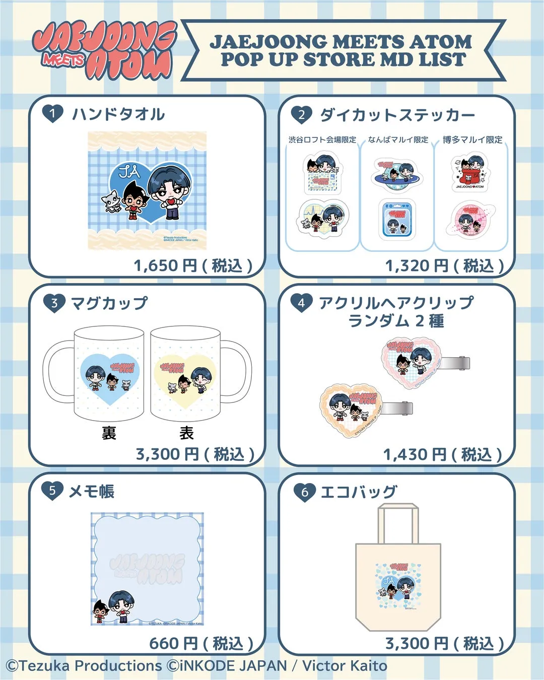 JAEJOONG MEETS ATOMのポップアップストアのMDリストです。ハンドタオル、ダイカットステッカー、マグカップ、アクリルヘアクリップ、メモ帳、エコバッグが販売されています。